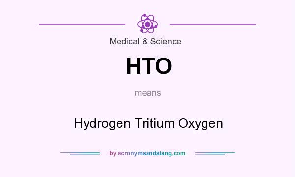 What does HTO mean? It stands for Hydrogen Tritium Oxygen