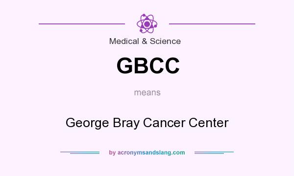 What does GBCC mean? It stands for George Bray Cancer Center