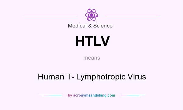 What does HTLV mean? It stands for Human T- Lymphotropic Virus