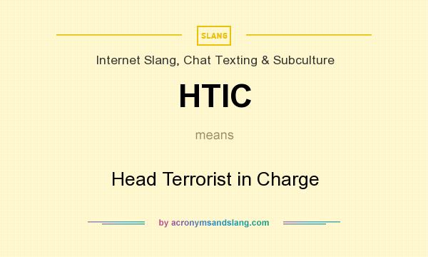 What does HTIC mean? It stands for Head Terrorist in Charge