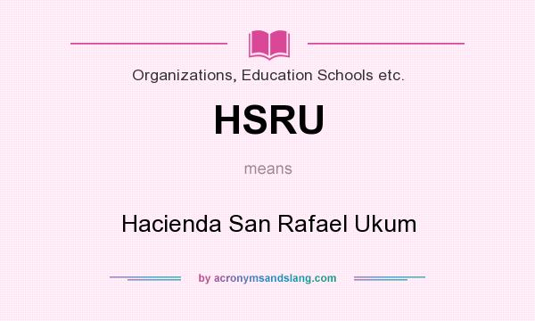 What does HSRU mean? It stands for Hacienda San Rafael Ukum