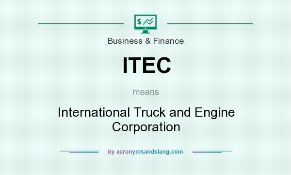 What does ITEC mean? It stands for International Truck and Engine Corporation
