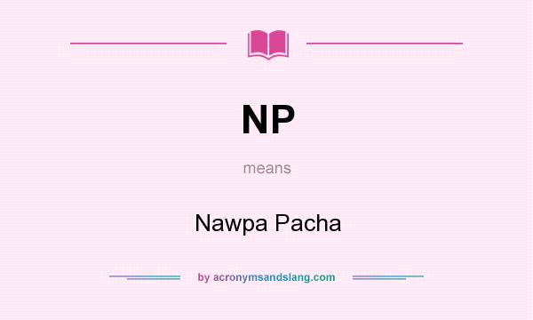 What does NP mean? It stands for Nawpa Pacha