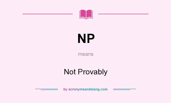 What does NP mean? It stands for Not Provably