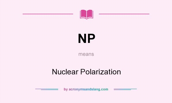 What does NP mean? It stands for Nuclear Polarization