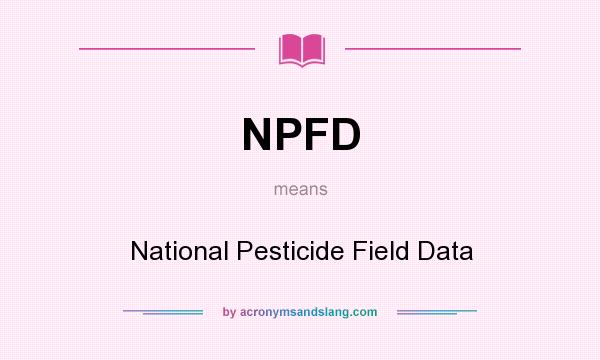 What does NPFD mean? It stands for National Pesticide Field Data
