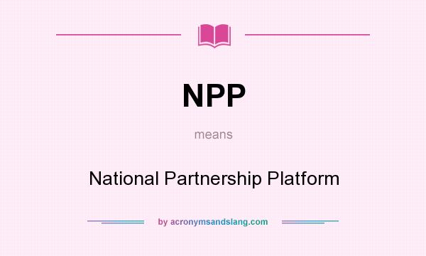What does NPP mean? It stands for National Partnership Platform