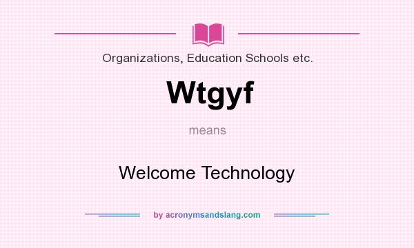 What does Wtgyf mean? It stands for Welcome Technology