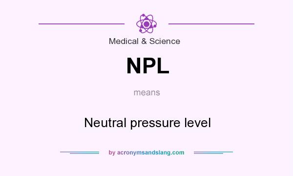 What does NPL mean? It stands for Neutral pressure level
