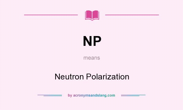 What does NP mean? It stands for Neutron Polarization