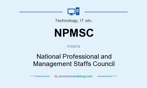 What does NPMSC mean? It stands for National Professional and Management Staffs Council