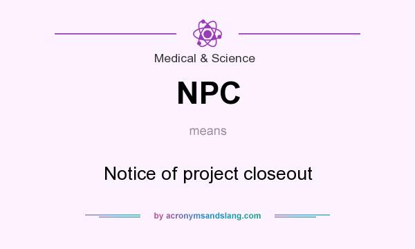 What does NPC mean? It stands for Notice of project closeout