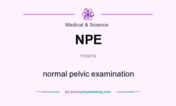 What does NPE mean? It stands for normal pelvic examination