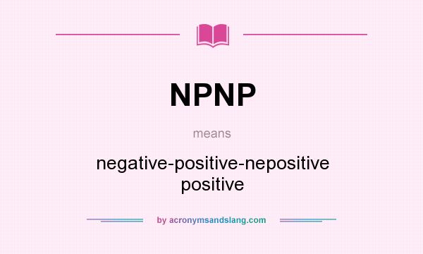 What does NPNP mean? It stands for negative-positive-nepositive positive