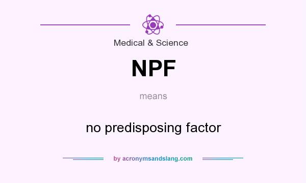 What does NPF mean? It stands for no predisposing factor