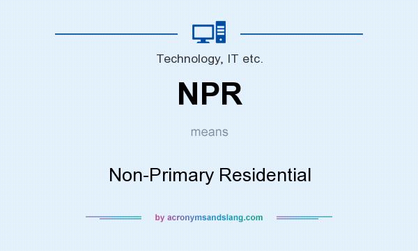 What does NPR mean? It stands for Non-Primary Residential