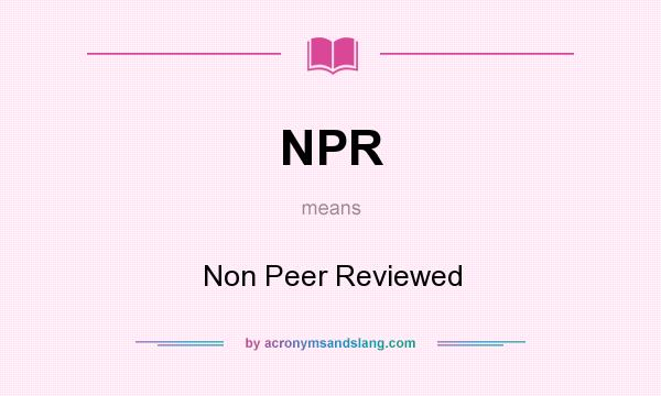 What does NPR mean? It stands for Non Peer Reviewed