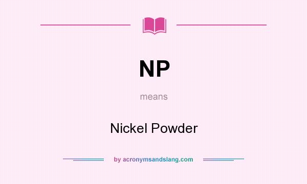 What does NP mean? It stands for Nickel Powder