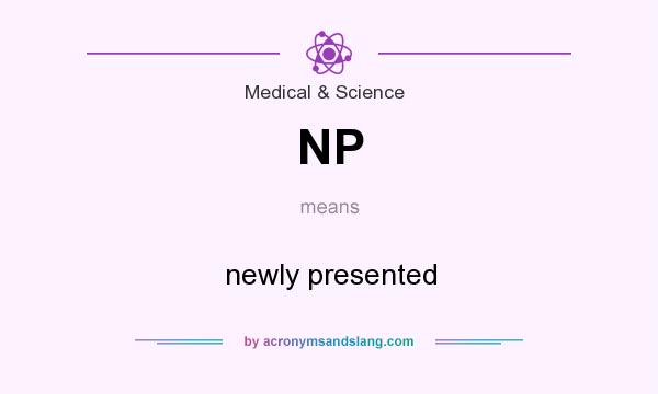 What does NP mean? It stands for newly presented