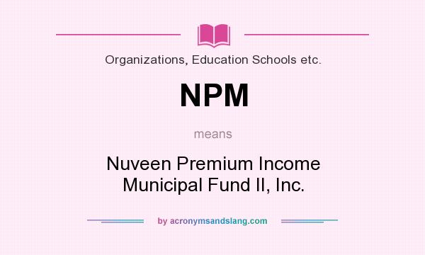 What does NPM mean? It stands for Nuveen Premium Income Municipal Fund II, Inc.