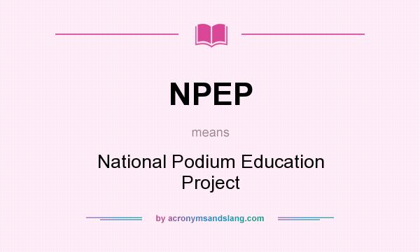 What does NPEP mean? It stands for National Podium Education Project