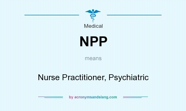 What does NPP mean? It stands for Nurse Practitioner, Psychiatric