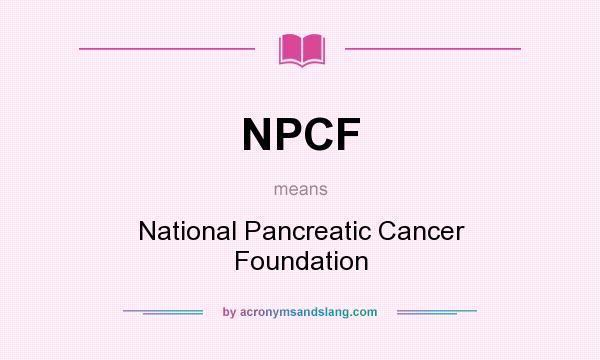 What does NPCF mean? It stands for National Pancreatic Cancer Foundation