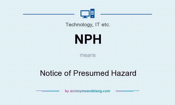 What does NPH mean? It stands for Notice of Presumed Hazard