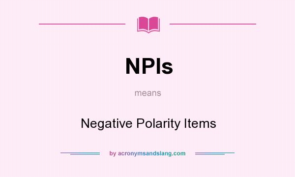What does NPIs mean? It stands for Negative Polarity Items
