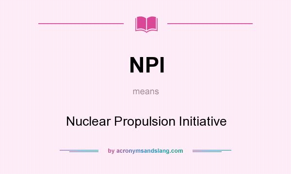 What does NPI mean? It stands for Nuclear Propulsion Initiative