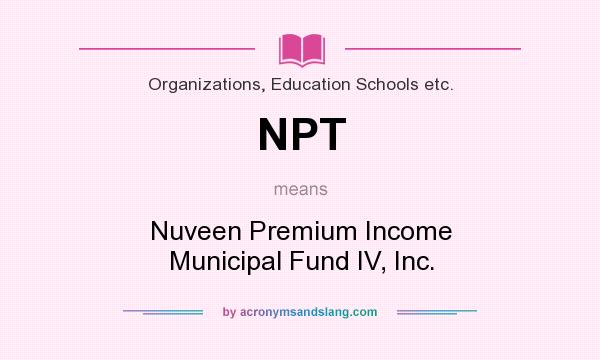 What does NPT mean? It stands for Nuveen Premium Income Municipal Fund IV, Inc.