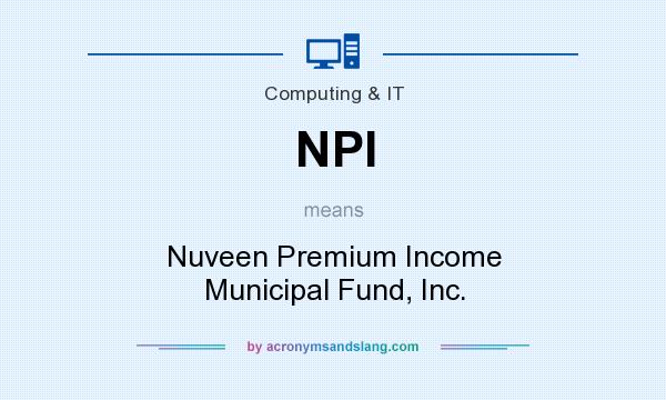 What does NPI mean? It stands for Nuveen Premium Income Municipal Fund, Inc.