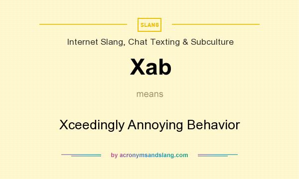 What does Xab mean? It stands for Xceedingly Annoying Behavior