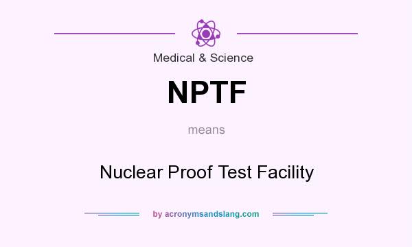 What does NPTF mean? It stands for Nuclear Proof Test Facility