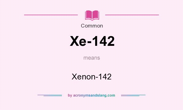 What does Xe-142 mean? It stands for Xenon-142