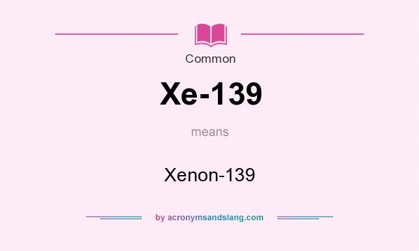 What does Xe-139 mean? It stands for Xenon-139