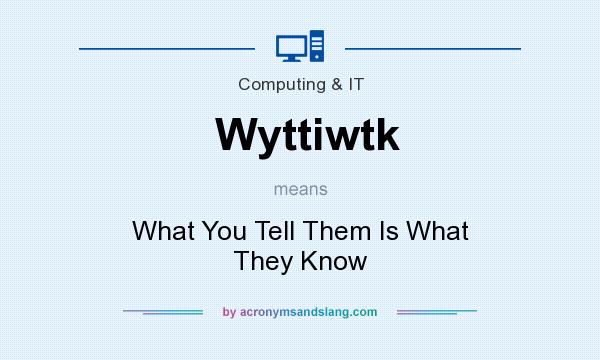 What does Wyttiwtk mean? It stands for What You Tell Them Is What They Know