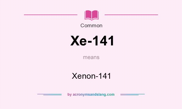What does Xe-141 mean? It stands for Xenon-141