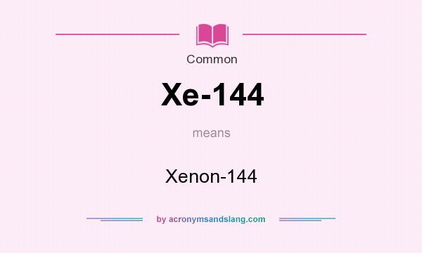 What does Xe-144 mean? It stands for Xenon-144