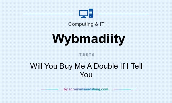 What does Wybmadiity mean? It stands for Will You Buy Me A Double If I Tell You