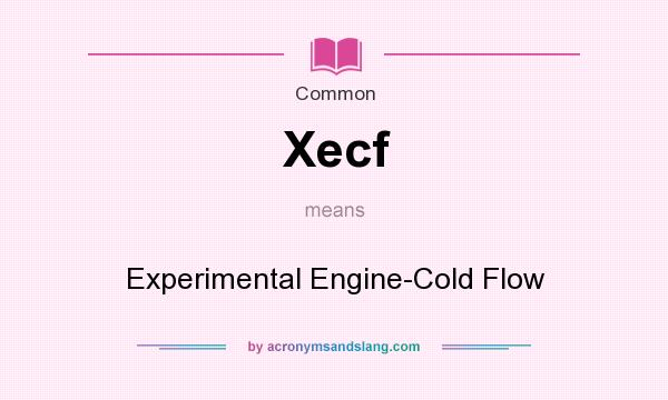 What does Xecf mean? It stands for Experimental Engine-Cold Flow
