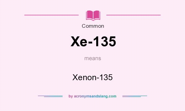 What does Xe-135 mean? It stands for Xenon-135