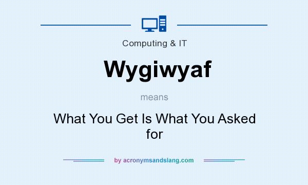 What does Wygiwyaf mean? It stands for What You Get Is What You Asked for