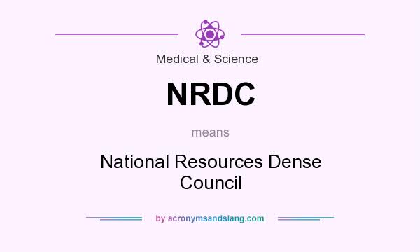 What does NRDC mean? It stands for National Resources Dense Council