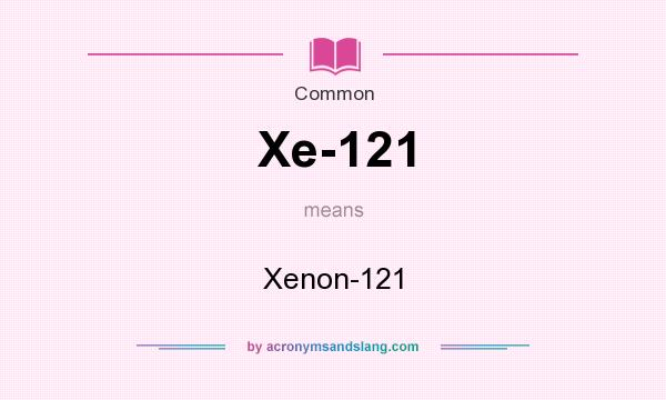 What does Xe-121 mean? It stands for Xenon-121