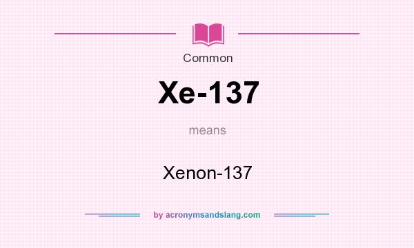 What does Xe-137 mean? It stands for Xenon-137
