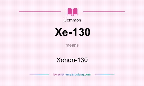 What does Xe-130 mean? It stands for Xenon-130