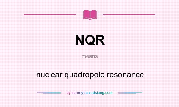 What does NQR mean? It stands for nuclear quadropole resonance