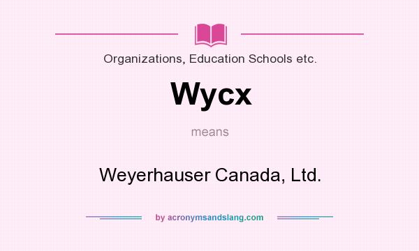 What does Wycx mean? It stands for Weyerhauser Canada, Ltd.