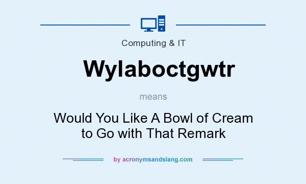 What does Wylaboctgwtr mean? It stands for Would You Like A Bowl of Cream to Go with That Remark